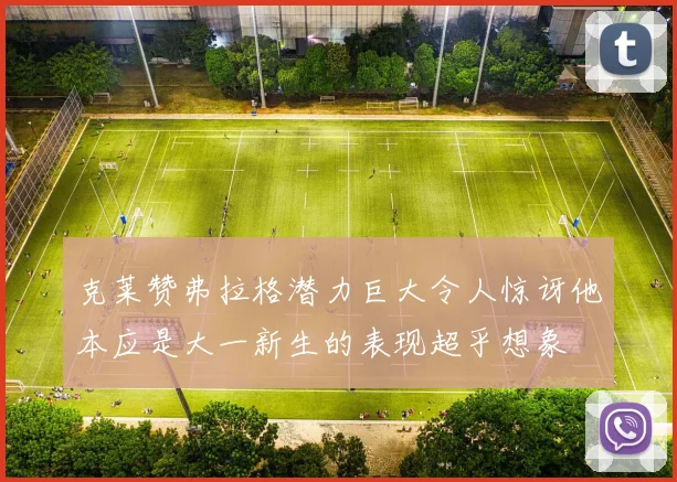 克莱赞弗拉格潜力巨大令人惊讶他本应是大一新生的表现超乎想象