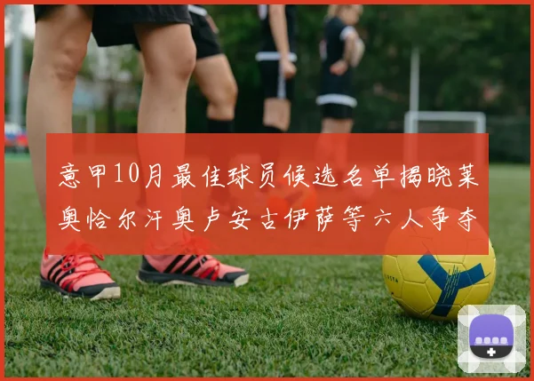 意甲10月最佳球员候选名单揭晓莱奥恰尔汗奥卢安古伊萨等六人争夺荣誉