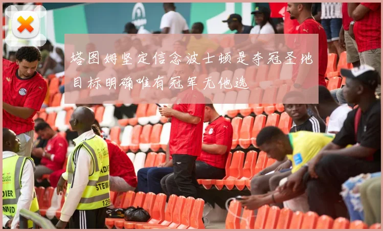 塔图姆坚定信念波士顿是夺冠圣地目标明确唯有冠军无他选