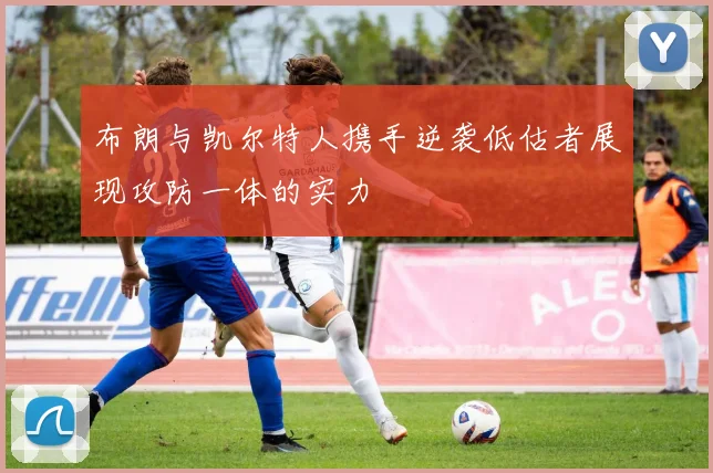 布朗与凯尔特人携手逆袭低估者展现攻防一体的实力