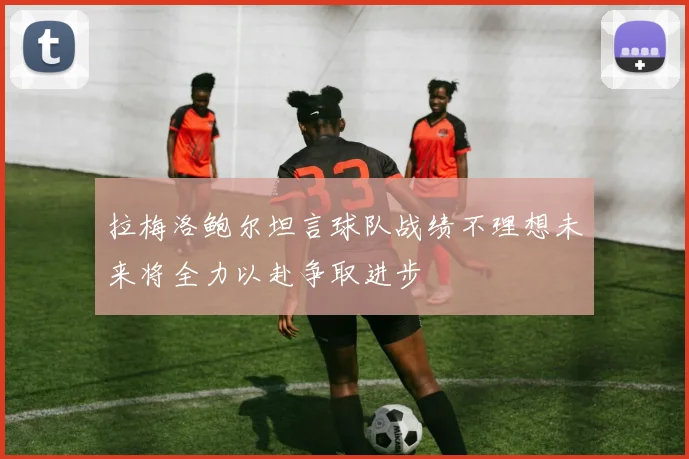 拉梅洛鲍尔坦言球队战绩不理想未来将全力以赴争取进步