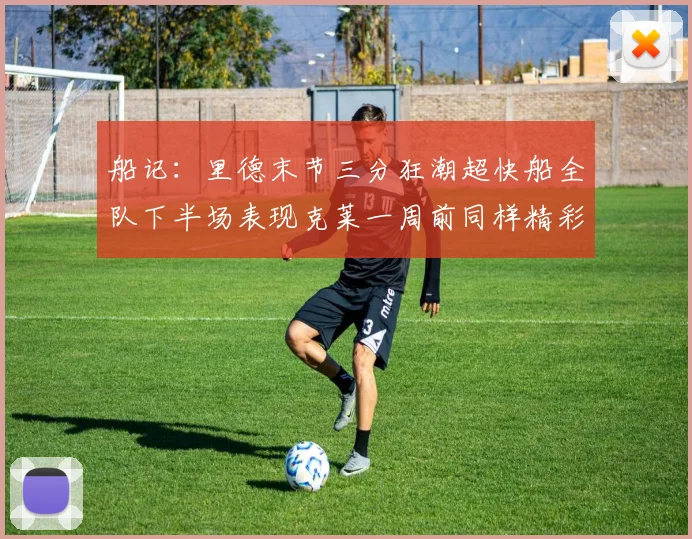 船记：里德末节三分狂潮超快船全队下半场表现克莱一周前同样精彩