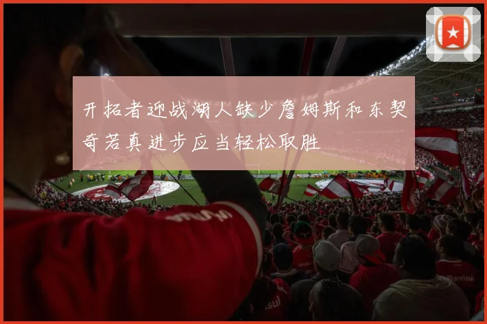 开拓者迎战湖人缺少詹姆斯和东契奇若真进步应当轻松取胜