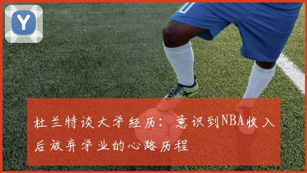 杜兰特谈大学经历：意识到NBA收入后放弃学业的心路历程