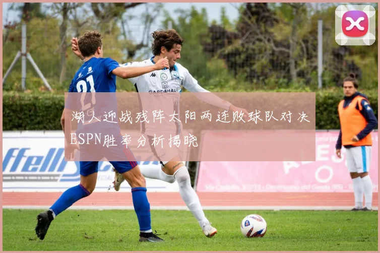 湖人迎战残阵太阳两连败球队对决ESPN胜率分析揭晓