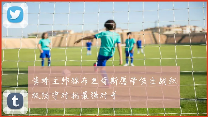 黄蜂主帅称布里奇斯愿带伤出战积极防守对抗最强对手