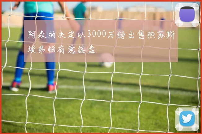 阿森纳决定以3000万镑出售热苏斯埃弗顿有意接盘