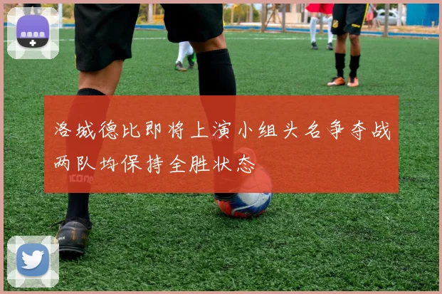 洛城德比即将上演小组头名争夺战两队均保持全胜状态