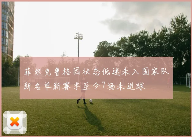 菲尔克鲁格因状态低迷未入国家队新名单新赛季至今7场未进球